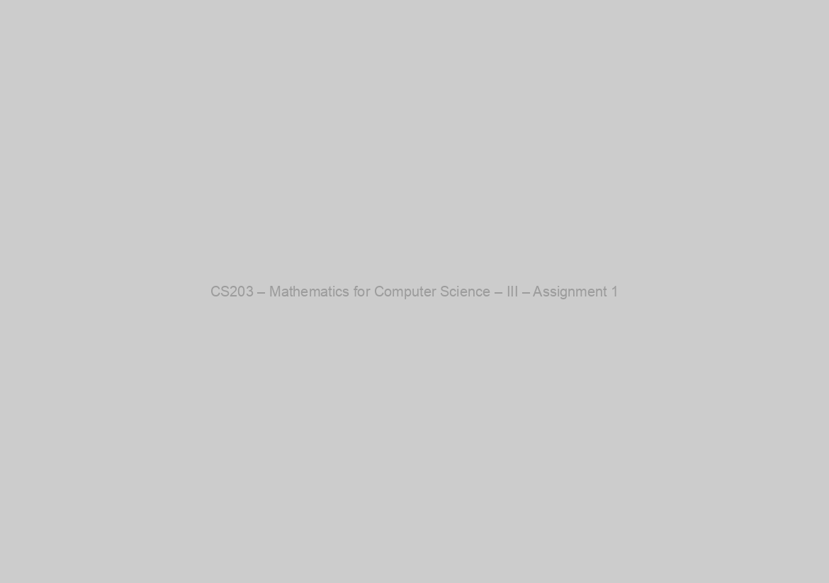 CS203 – Mathematics for Computer Science – III – Assignment 1